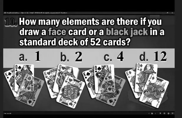 10. How many elements are there if you
draw a face card or a black jack in a
standard deck of 52 cards?
a. 1 b. 2 c. 4 d. 12