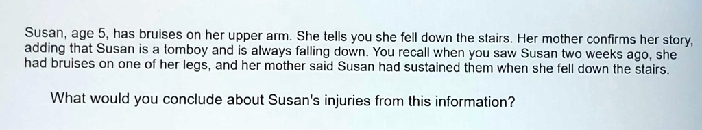 SOLVED: Susan,age 5, has bruises on her upper arm.She tells you she - What She Fell On Was The Tip Of My