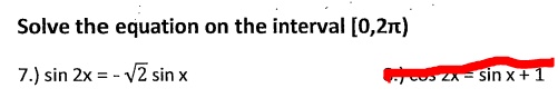 Solve the equation on the interval [0,2?)
7.) sin 2x = - √(2) sin x