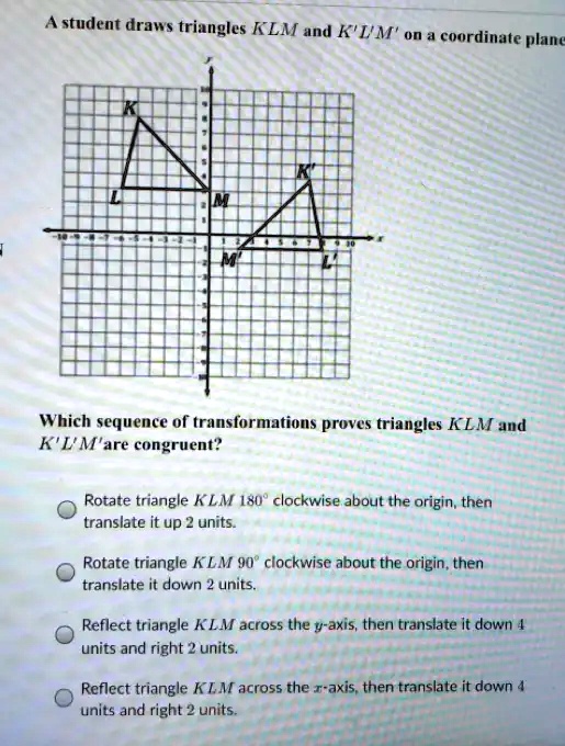 A student draws triangles KLM and K'L'M' on a coordinate plane Which ...