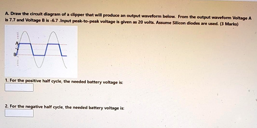 SOLVED: Draw the circuit diagram of a clipper that will produce an ...