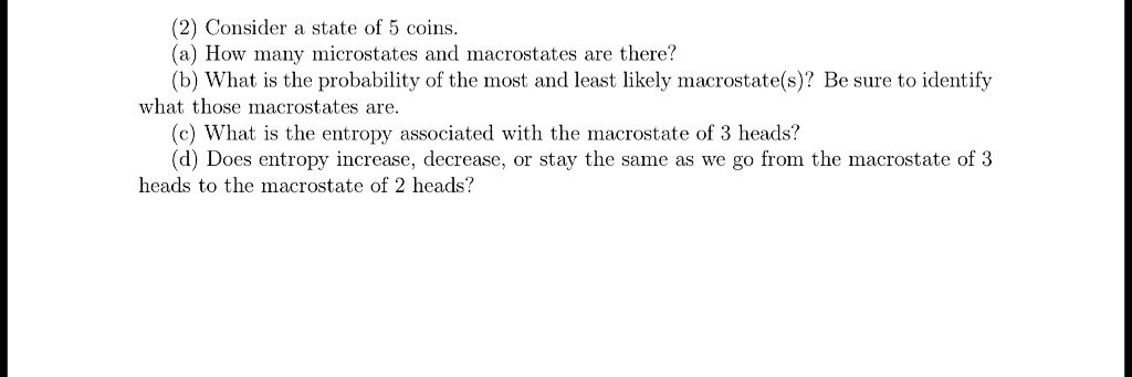 SOLVED: Consider a state of 5 coins. How Iany microstates and ...