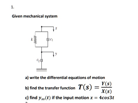 Solved Given Mechanical System Write The Differential Equations Of Motion Y S B Find The Transfer Function T S X S C Find Yss T If The Input Motion X 4cos3t