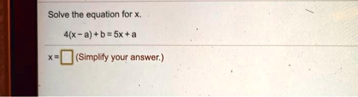 Solve the equation for x.
4(x-a) + b = 5x + a
x =  (Simplify your answer.)