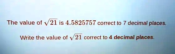 The value of √(21) is 4.5825757 correct to 7 decimal places. Write the ...