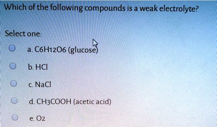 Which of the following compounds is a weak electrolyte? Select one: a
