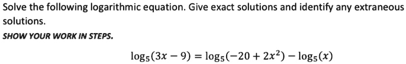 solve the following logarithmic equation give exact solutions and identify any extraneous solutions show your work in steps log53x 9 log5 20 2x2 log5x solve the following logarithmic equatio 47429