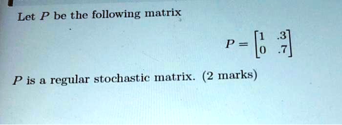 Solved Let P Be The Following Matrix P P Is A Regular Stochastic Matrix 2 Marks 6648