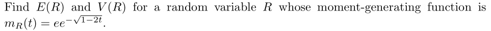 Find E(R) and V(R) for a random variable R whose moment-generating function is
mR(t) = e e^-√(1-2t). 