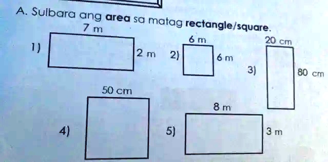 A. Sulbara ang area sa matag rectangle/square.
1)
7 m
2 m
2)
6 m
6 m
3)
20 cm
80 cm
4)
50 cm
5)
8 m
3 m