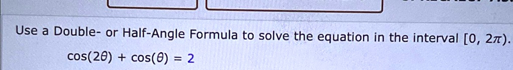 Use a Double- or Half-Angle Formula to solve the equation in the interval [0, 2π). 

cos(2θ) + cos(θ) = 2