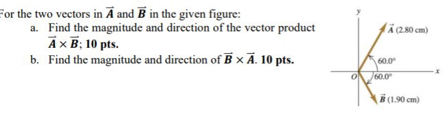 For the two vectors A and B in the given figure:
a. Find the magnitude and direction of the vector product A x B;
b. Find the magnitude and direction of B x A.
