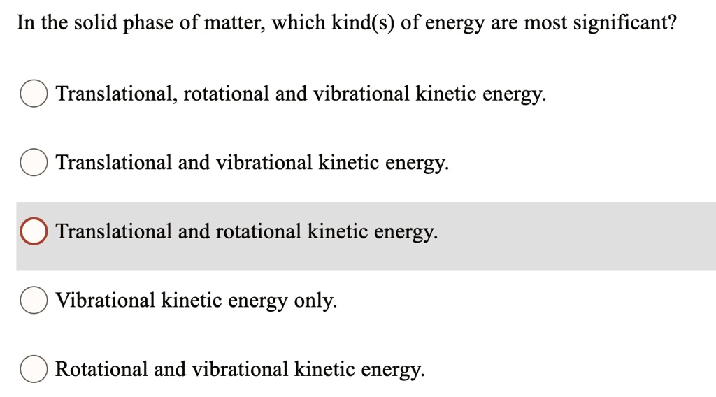 SOLVED In the solid phase of matter; which kind(s) of energy are most