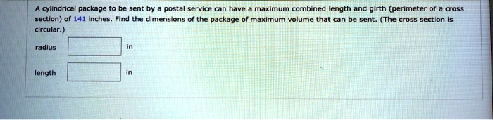 A cylindrical package to be sent by a postal service can have a maximum combined length and girth (perimeter of a cross section) of 141 inches. Find the dimensions of the package of maximum volume that can be sent. (The cross section is circular.)
radius
in
length
in