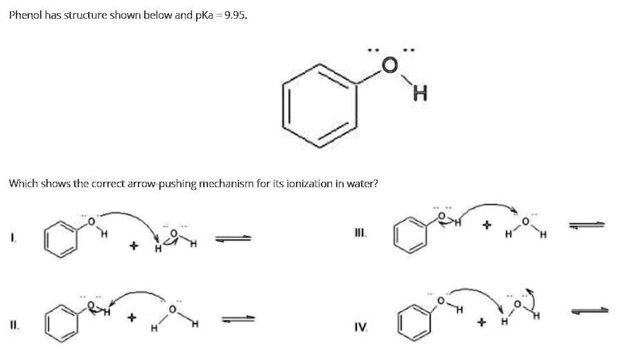 Phenol has structure shown below and pKa = 9.95.
Which shows the correct arrow-pushing mechanism for its ionization in water?