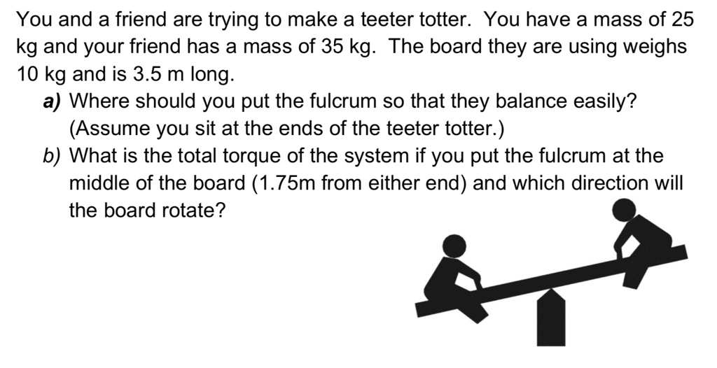 SOLVED You and a friend are trying to make a teeter totter. You have a