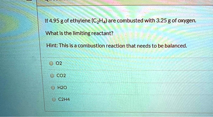 SOLVED If 4.95 g of ethylene C2H4 are combusted with 3.25 g of