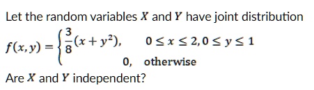 Let the random variables X and Y have joint distribution
f(x, y) = egincases frac38(x + y^2),     0 le x le 2, 0 le y le 1 0,     	extotherwise endcases
Are X and Y independent?