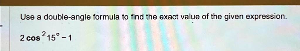 Use a double-angle formula to find the exact value of the given expression.

2cos^2 15^∘ - 1