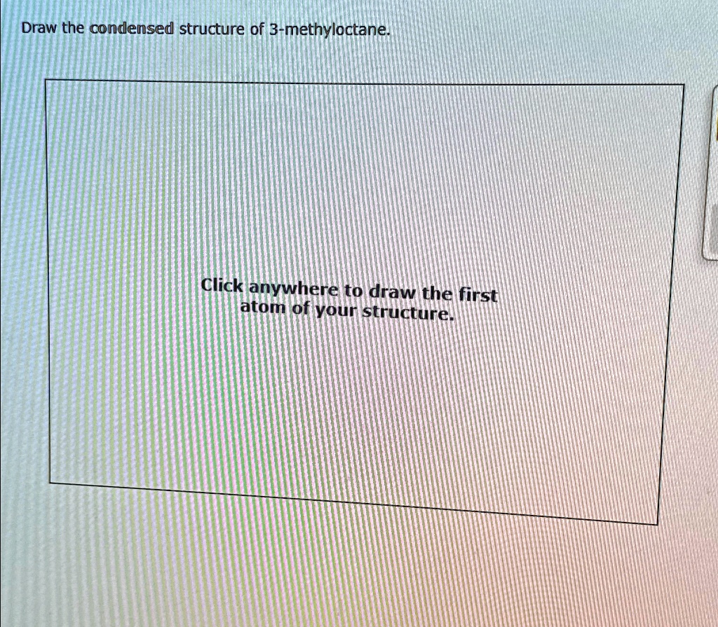 Draw the condensed structure of 3-methyloctane. Click anywhere to draw ...