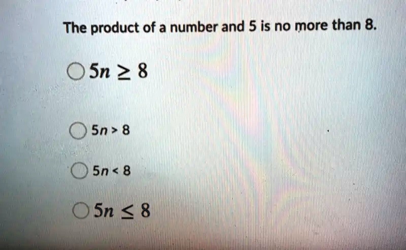 SOLVED: The product of a number and 5 is no more than 8. Sn > 8 Sn > 8 Sn