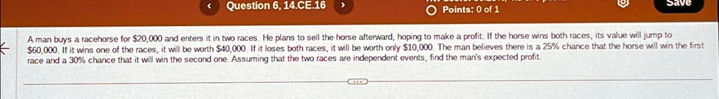 A man buys a racehorse for 20,000 and enters it in two races. He plans to sell the horse afterward, hoping to make a profit. If the horse wins both races, its value will jump to $60,000. If it wins one of the races, it will be worth $40,000. If it loses both races, it will be worth only $10,000. The man believes there is a 25% chance that the horse will win the first race and a 30% chance that it will win the second one. Assuming that the two races are independent events, find the man's expected profit.
