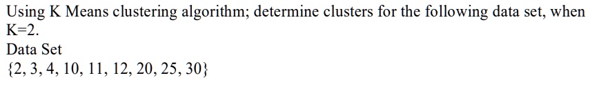 SOLVED: Using K Means clustering algorithm; determine clusters for the ...