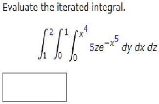 Evaluate the iterated integral.

∫1^2∫0^1∫0^x 5ze^-x^5 dy   dx   dz