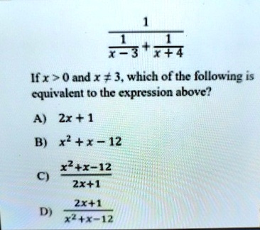 (1)/((1)/(x-3) + (1)/(x+4))
If x > 0 and x ≠ 3, which of the following is
equivalent to the expression above?
A) 2x + 1
B) x^2 + x - 12
C) (x^2 + x - 12)/(2x + 1)
D) (2x + 1)/(x^2 + x - 12)