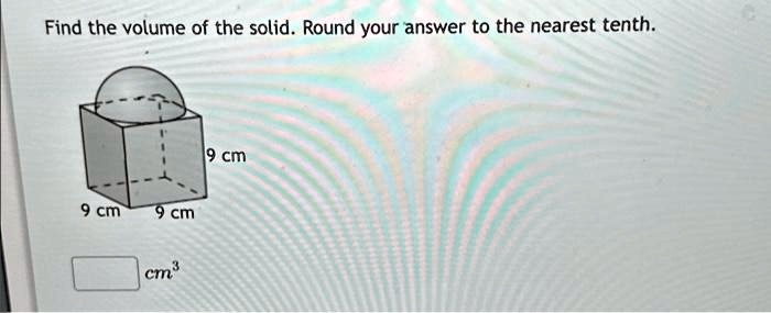 Find the volume of the solid. Round your answer to the nearest tenth.
9 cm
9 cm
cm³
9 cm