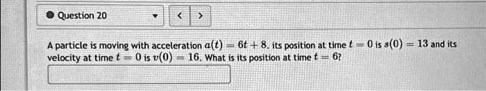 A particle is moving with acceleration a(t) = 6t + 8. Its position at time t = 0 is s(0) = 13 and its velocity at time t = 0 is v(0) = 16. What is its position at time t = 6?
