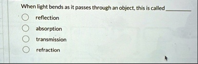 when light bends as it passes through an object this is called reflection absorption transmission refraction 46477