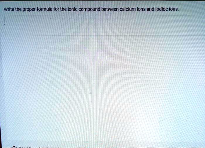 SOLVED: Write the proper formula for the ionic compound between calcium ...