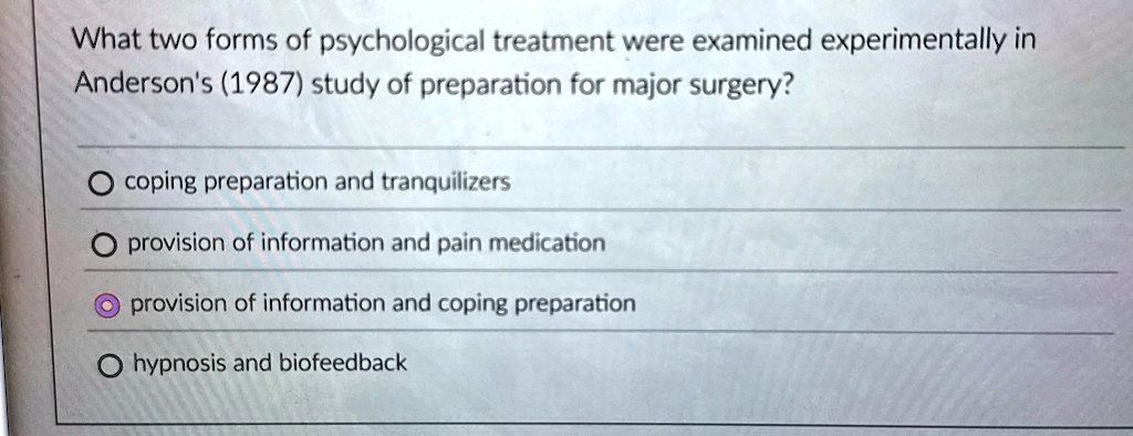 what two forms of psychological treatment were examined experimentally in andersons 1987 study of preparation for major surgery ocoping preparation and tranquilizers oprovision of informatio 26475