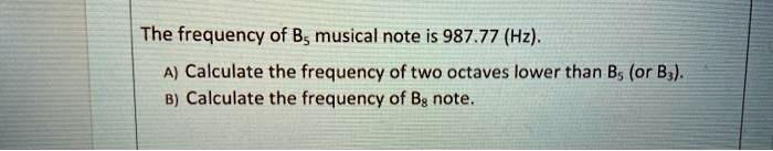 SOLVED: The frequency of Bs musical note is 987.77 (Hz) . 4) Calculate ...