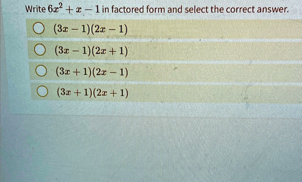 Write 6x^2 + x - 1 in factored form and select the correct answer.
(3x - 1)(2x - 1)
(3x - 1)(2x + 1)
(3x + 1)(2x - 1)
(3x + 1)(2x + 1)