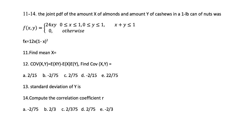 Solved 11 14 The Joint Pdf Of The Amount X Of Almonds And Amount Y Of Cashews In A 1 Lb Can Of Nuts Was 24xy 0 X 1 0 Y 1 Flx Y Otherwise X Y 1