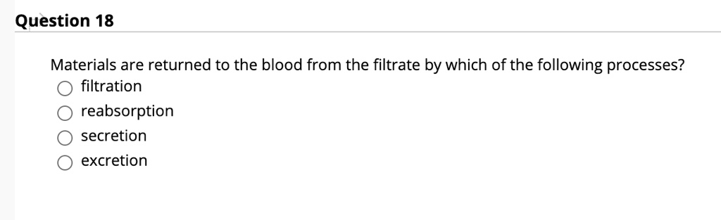 Materials are returned to the blood from the filtrate by which of the following processes?
filtration
reabsorption
secretion
excretion