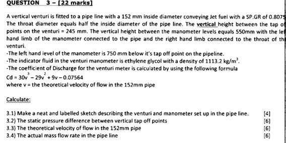 question 3 22 marks a vertical venturi is fitted to a pipe line with a 152 mm inside diameter conveying jet fuel with a spgr of 08075 the throat diameter equals half the inside diameter of t 81298