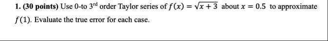 1 30 points use 0 to 3rd order taylor series of fx sqrtx3 about x 05 to approximate f1 evaluate the true error for each case 52861