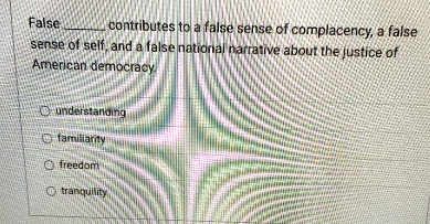 false  contributes to a false sense of complacency a false sense of self and a false national narrative about the justice of american democracy understanding familiarity freedom tranqu 28292