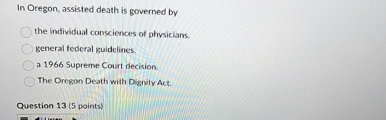 in oregon assisted death is governed by the individual consciences of physicians general federal guidelines a 1966 supreme court decision the oregon death with dignity act question 13 5 poin 53379