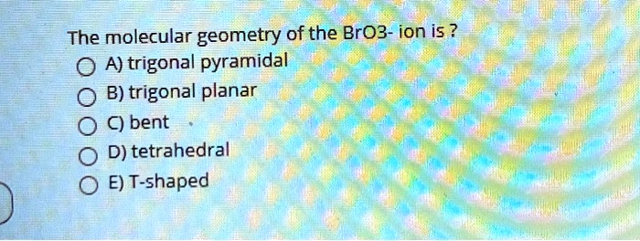 SOLVED: The molecular geometry of the BrO3- ion is: A) trigonal