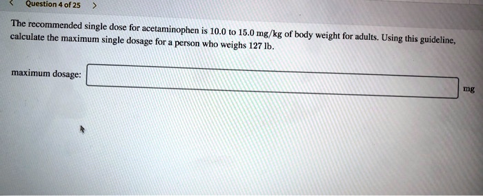 The recommended single dose for acetaminophen is 10.0 to 15.0 mg/kg of body weight for adults. Using this guideline, calculate the maximum single dosage for a person who weighs 127 lb.

maximum dosage:
mg