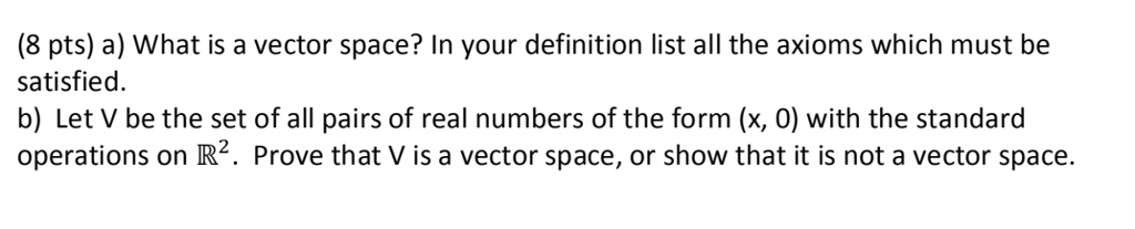 SOLVED:(8 Pts) A) What Is A Vector Space? In Your Definition List All ...