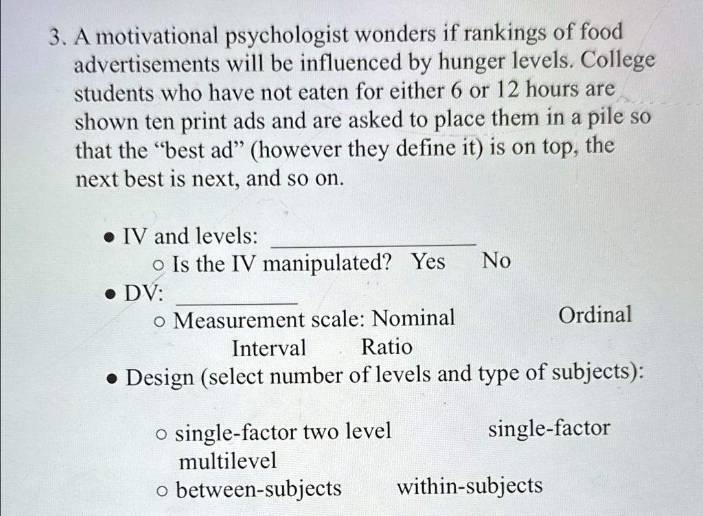 a motivational psychologist wonders if rankings of food advertisements will be influenced by hunger levels college students who have not eaten for either 6 or 12 hours are shown ten print ad 70607