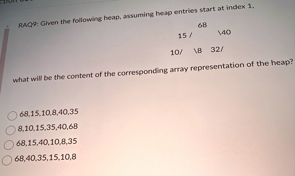 raq9 given the following heap assuming heap entries start at index 1 68 15 40 10 8 32 what will be the content of the corresponding array representation of the heap 68151084035 81015354068 6 48611