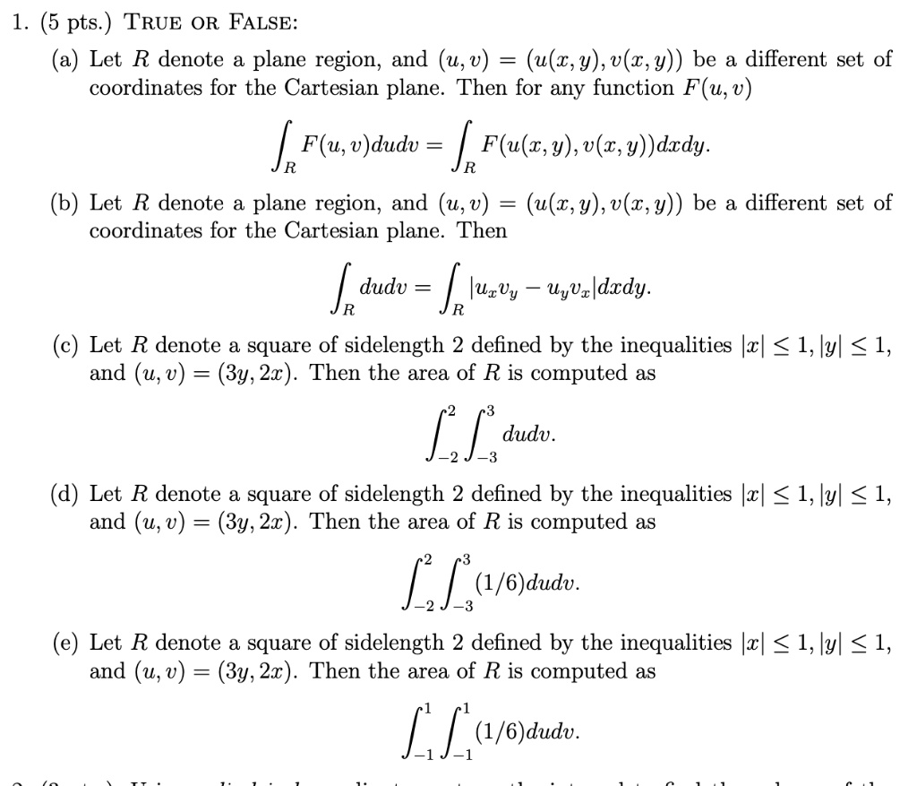 Solved 13 5 Pts True Or False A Let R Denote Plane Region And U V U W Y V A Y Be A Different Set Of Coordinates For The Cartesian Plane Then For Any Function F U V