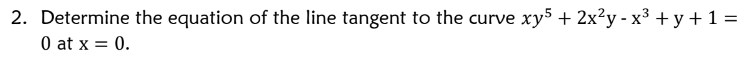 Determine the equation of the line tangent to the curve xy^5 + 2x^2y - x^3 + y + 1 = 0 at x = 0.