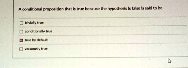 a conditional proposition that is true because the hypothesis is false is said to be trivially true conditionally true true by default vacuously true 84713